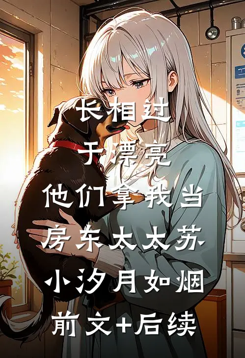 长相过于漂亮，他们拿我当房东太太苏小汐月如烟前文+后续