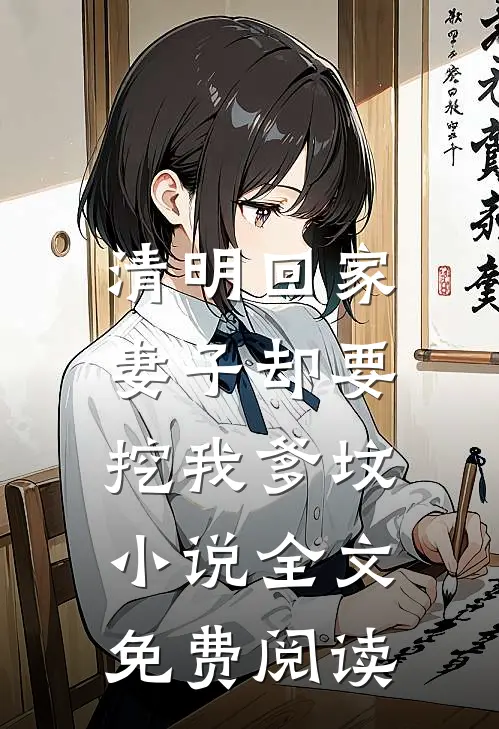 清明回家，妻子却要挖我爹坟小说全文免费阅读