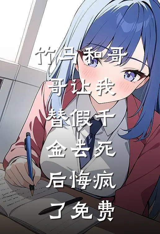 竹马和哥哥让我替假千金去死，后悔疯了免费