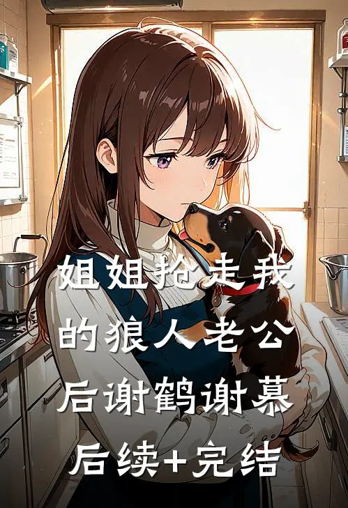 姐姐抢走我的狼人老公后谢鹤谢慕后续+完结