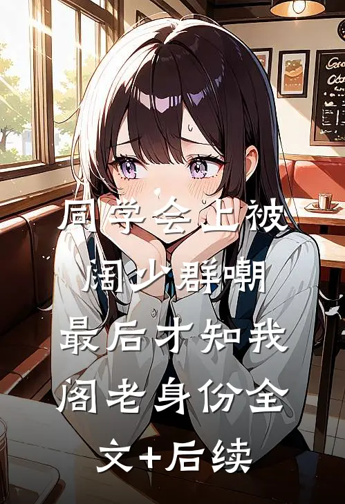 同学会上被阔少群嘲，最后才知我阁老身份全文+后续
