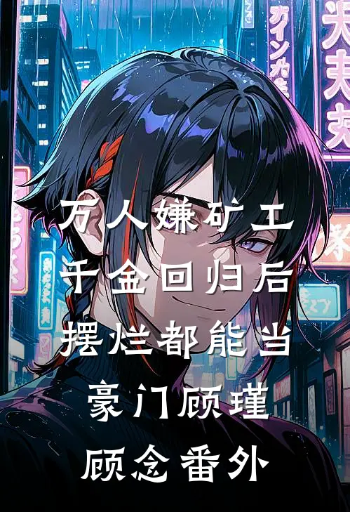 万人嫌矿工千金回归后，摆烂都能当豪门顾瑾顾念番外