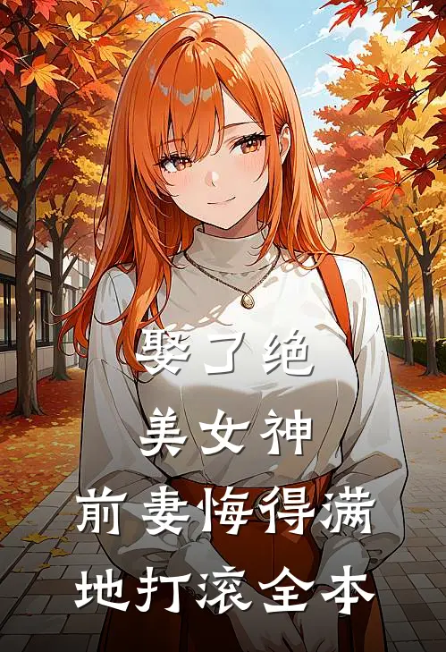 娶了绝美女神，前妻悔得满地打滚全本