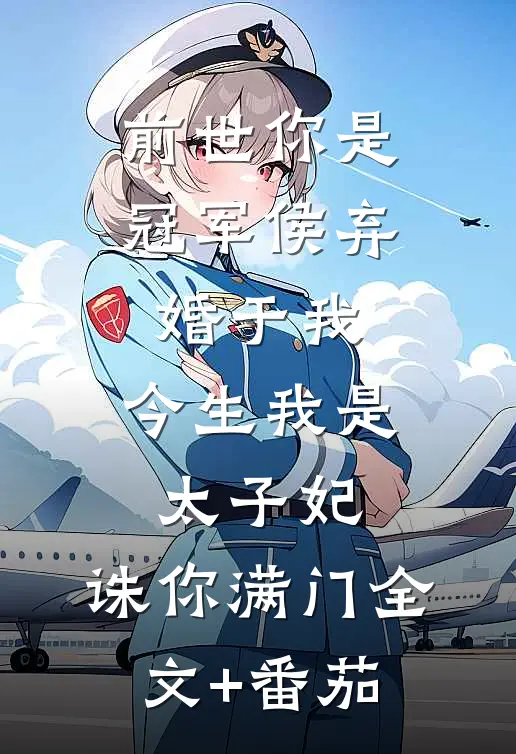 前世你是冠军侯弃婚于我，今生我是太子妃，诛你满门全文+番茄