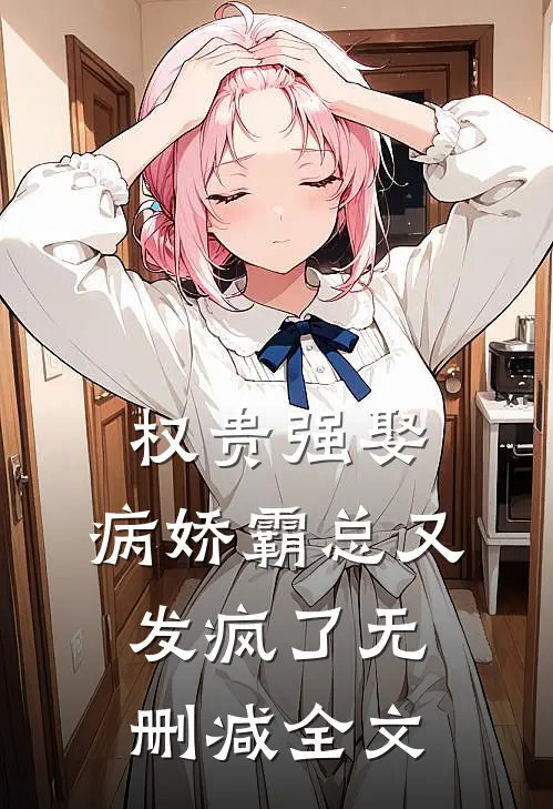 权贵强娶：病娇霸总又发疯了无删减全文