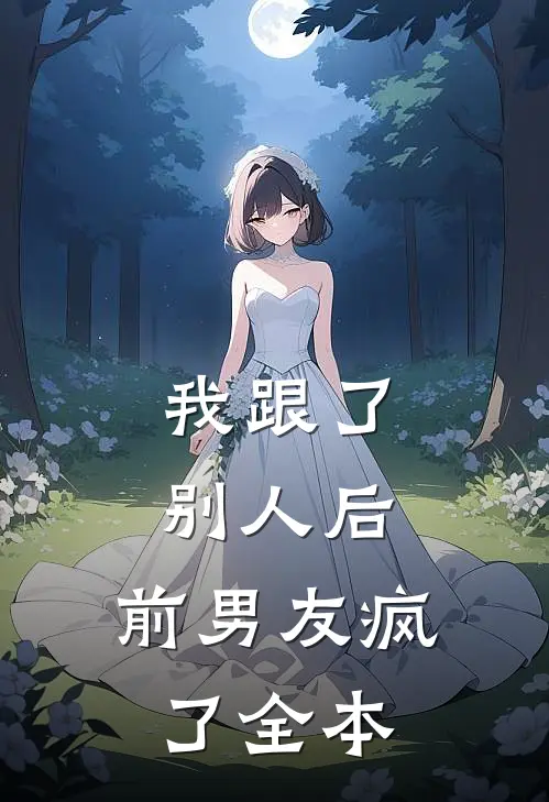 我跟了别人后，前男友疯了全本