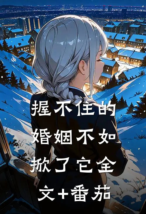 握不住的婚姻不如掀了它全文+番茄