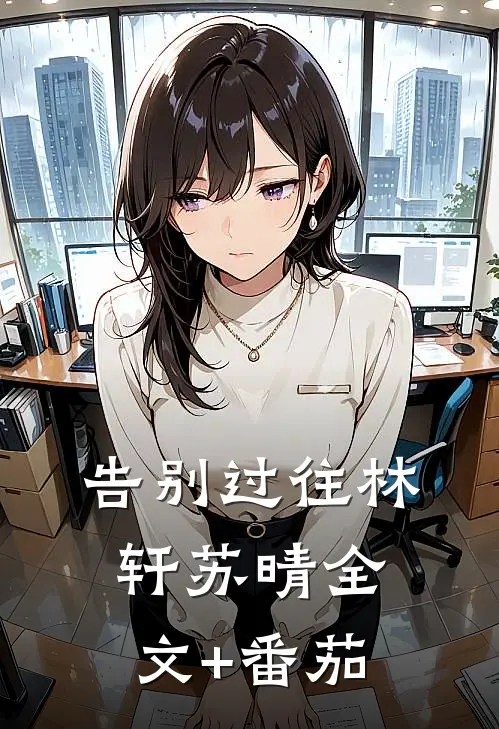 告别过往林轩苏晴全文+番茄