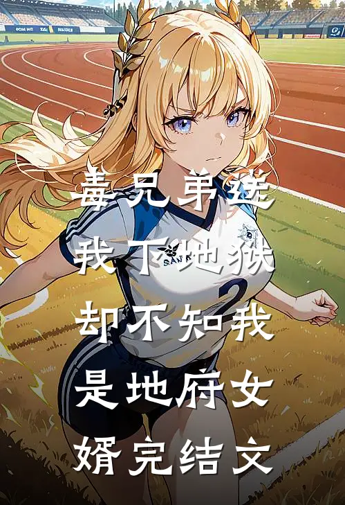 毒兄弟送我下地狱，却不知我是地府女婿完结文