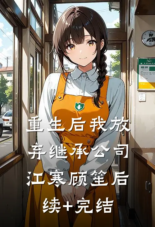 重生后我放弃继承公司江寒顾笙后续+完结