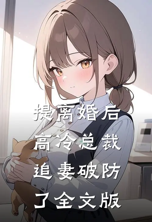提离婚后，高冷总裁追妻破防了全文版