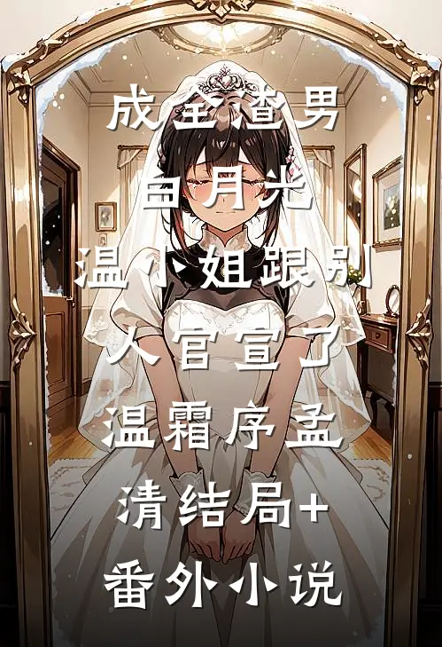 成全渣男白月光，温小姐跟别人官宣了温霜序孟清结局+番外小说