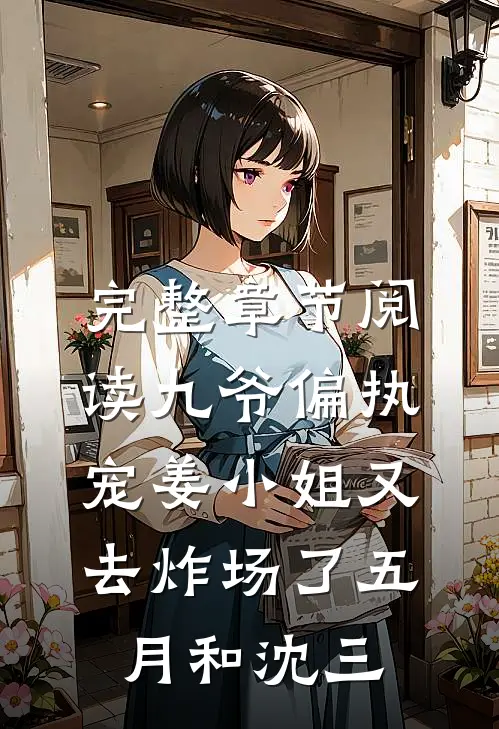 完整章节阅读九爷偏执宠姜小姐又去炸场了五月和沈三
