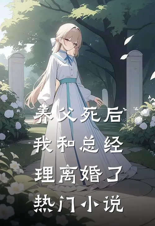 养父死后，我和总经理离婚了热门小说