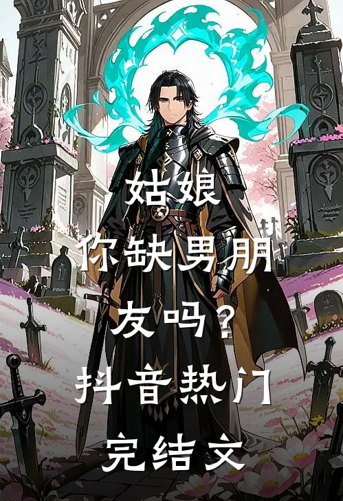 姑娘，你缺男朋友吗？抖音热门完结文