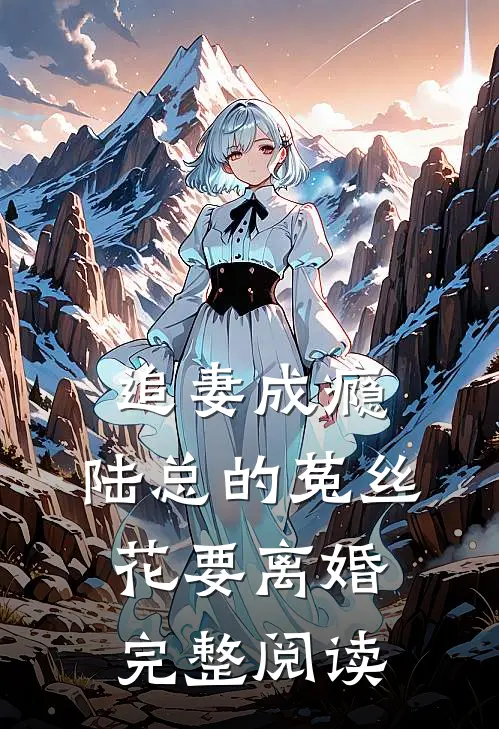 追妻成瘾：陆总的菟丝花要离婚完整阅读