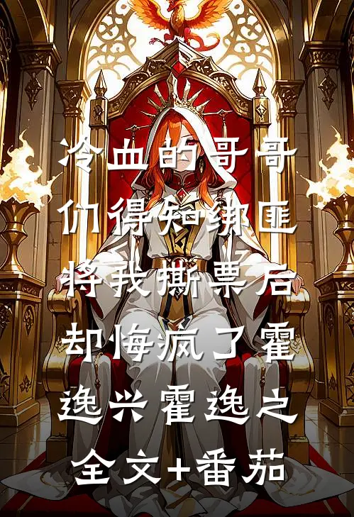 冷血的哥哥们得知绑匪将我撕票后，却悔疯了霍逸兴霍逸之全文+番茄