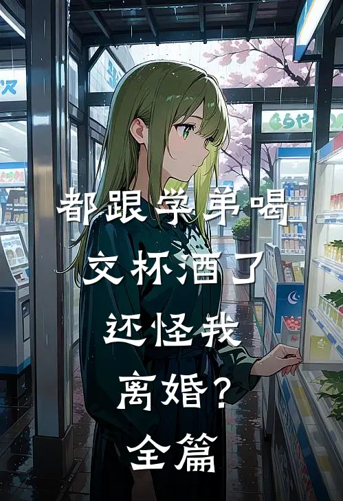 都跟学弟喝交杯酒了，还怪我离婚？全篇