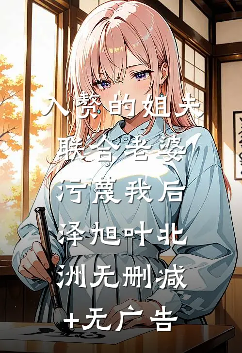 入赘的姐夫联合老婆污蔑我后泽旭叶北洲无删减+无广告