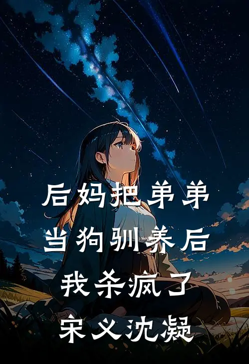 后妈把弟弟当狗驯养后，我杀疯了宋义沈凝