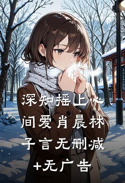 深知摇上心间爱肖晨林子言无删减+无广告