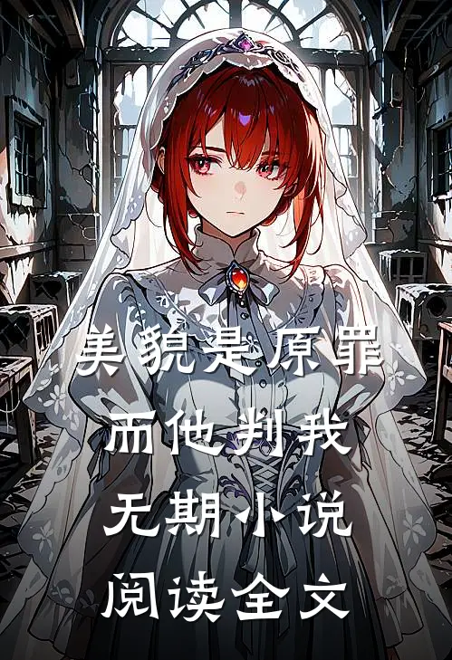 美貌是原罪而他判我无期小说阅读全文
