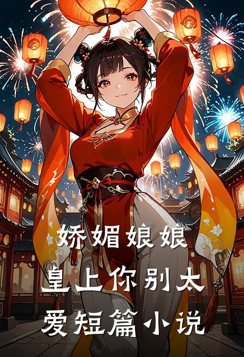 娇媚娘娘,皇上你别太爱短篇免费阅读