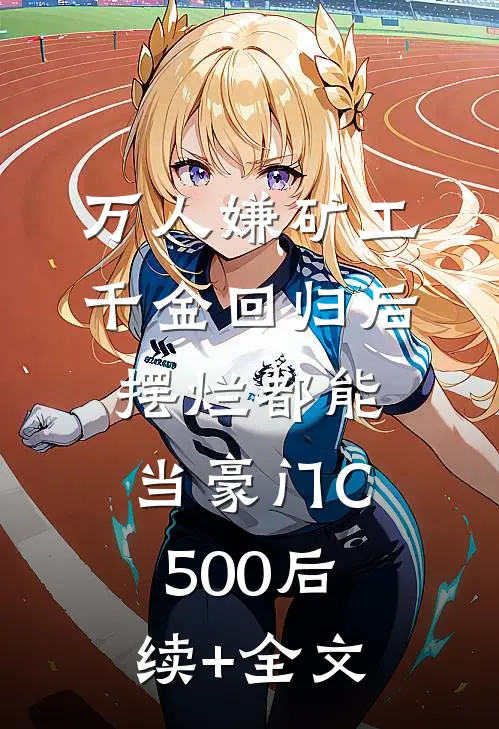 万人嫌矿工千金回归后，摆烂都能当豪门C500后续+全文