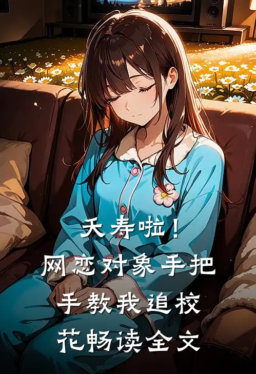 夭寿啦！网恋对象手把手教我追校花畅读全文