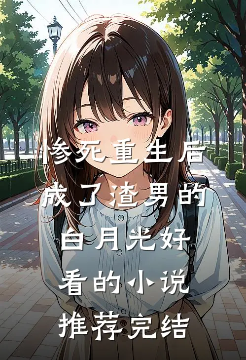 惨死重生后，成了渣男的白月光好看的小说推荐完结