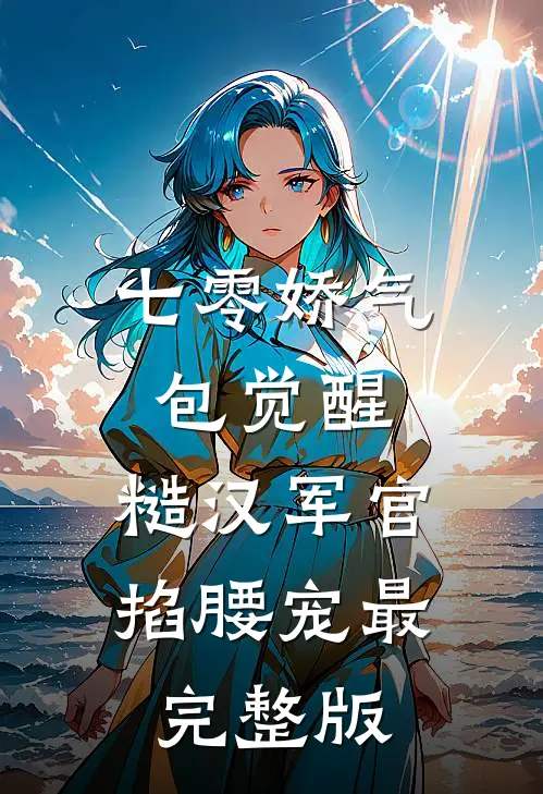 七零娇气包觉醒，糙汉军官掐腰宠最完整版