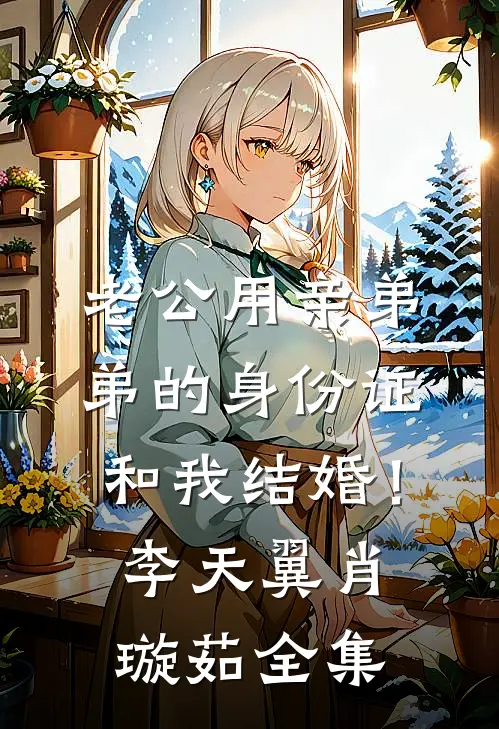 老公用亲弟弟的身份证和我结婚！李天翼肖璇茹 全集