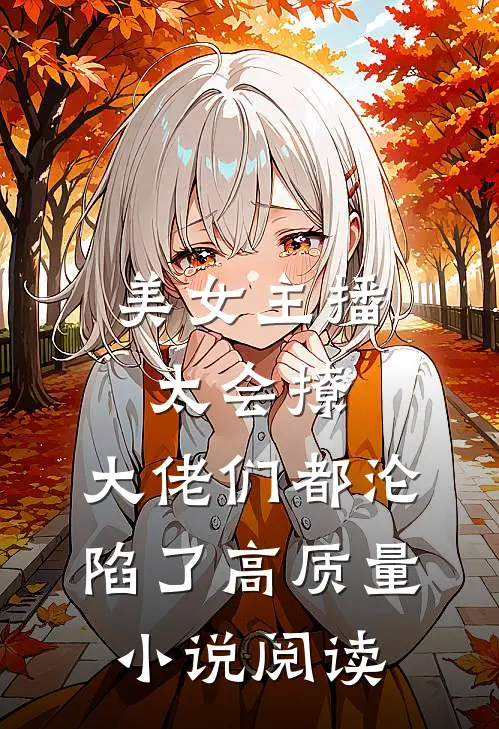 美女主播太会撩，大佬们都沦陷了高质量小说阅读