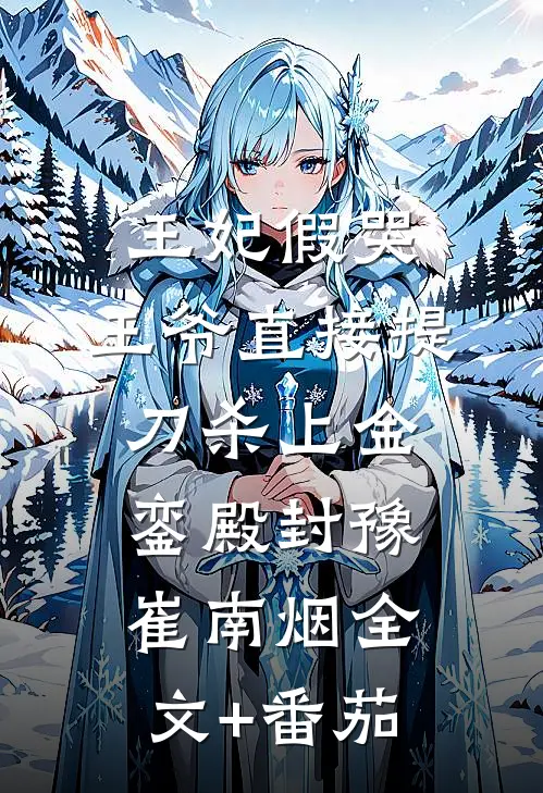 王妃假哭，王爷直接提刀杀上金銮殿封豫崔南烟全文+番茄