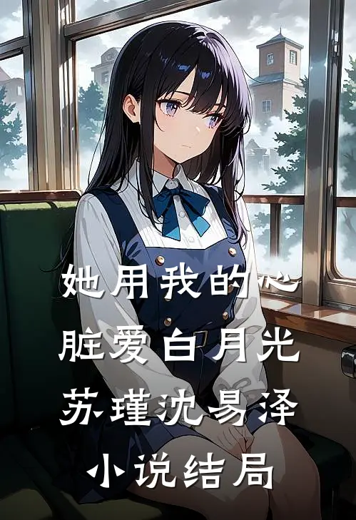 她用我的心脏爱白月光苏瑾沈易泽小说结局