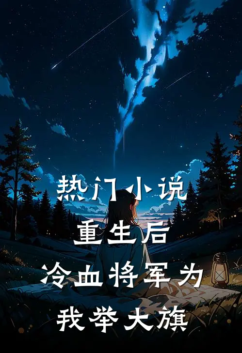 热门小说重生后，冷血将军为我举大旗