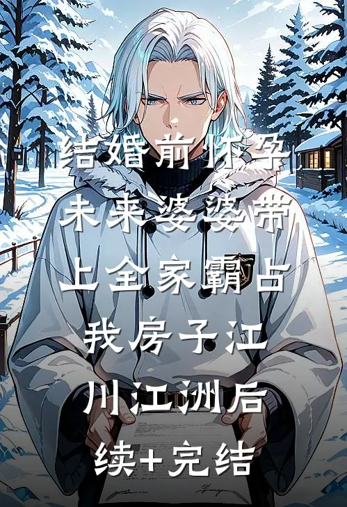 结婚前怀孕，未来婆婆带上全家霸占我房子江川江洲后续+完结
