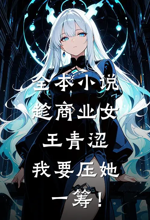 全本小说趁商业女王青涩，我要压她一筹！