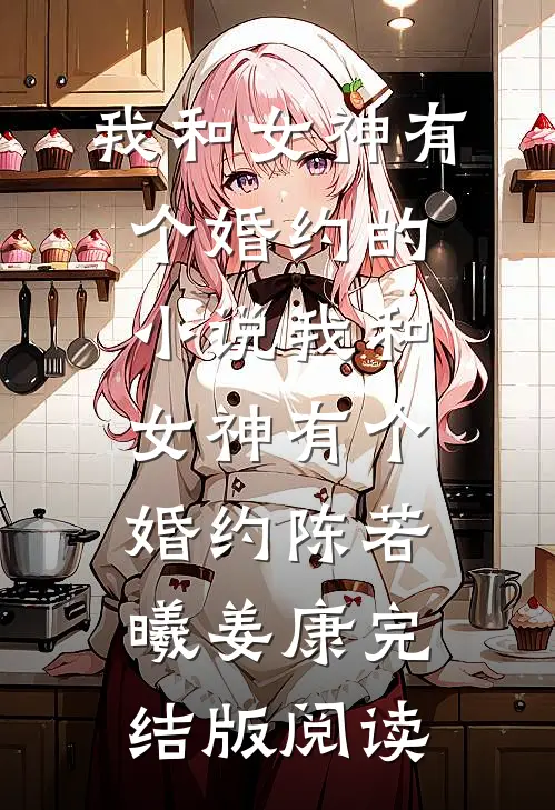 我和女神有个婚约的小说我和女神有个婚约陈若曦姜康完结版阅读