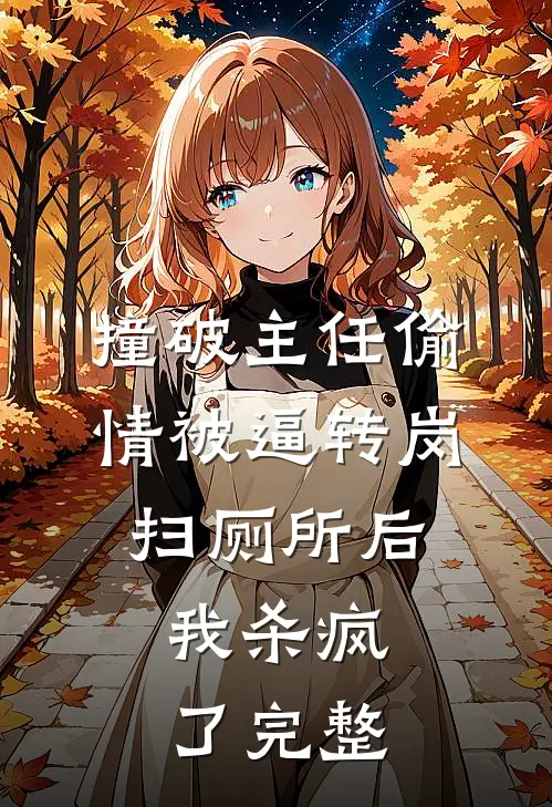 撞破主任偷情被逼转岗扫厕所后，我杀疯了完整