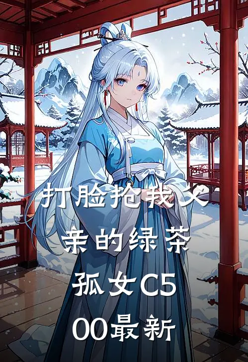 打脸抢我父亲的绿茶孤女C500最新