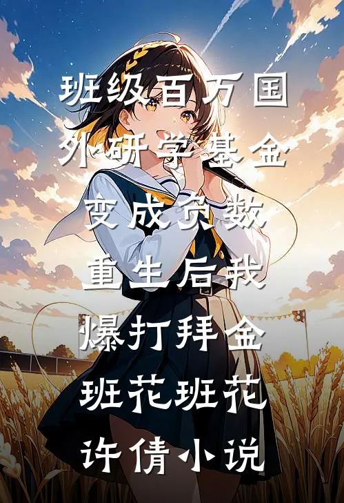 班级百万国外研学基金变成负数，重生后我爆打拜金班花班花许倩小说