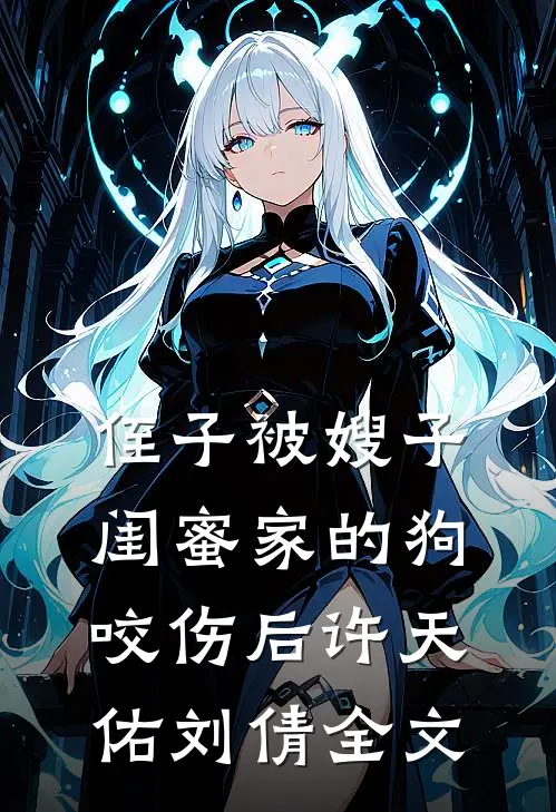 侄子被嫂子闺蜜家的狗咬伤后许天佑刘倩全文
