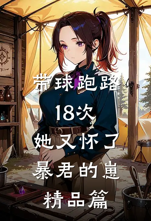 带球跑路18次，她又怀了暴君的崽精品篇