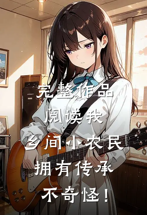 完整作品阅读我，乡间小农民，拥有传承不奇怪！