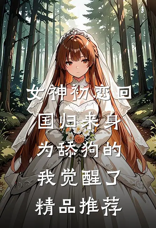 女神初恋回国归来 身为舔狗的我觉醒了精品推荐