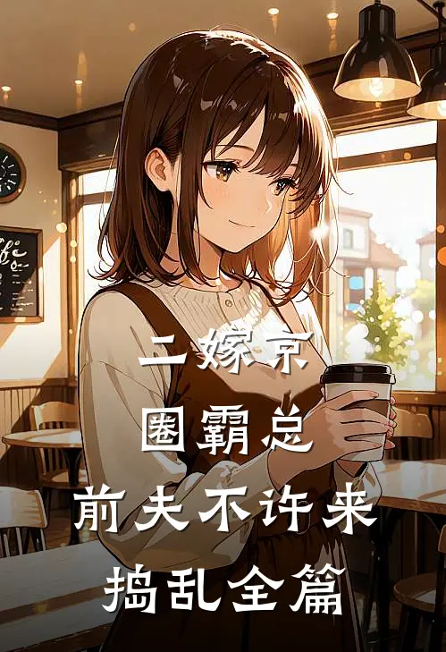 二嫁京圈霸总，前夫不许来捣乱全篇