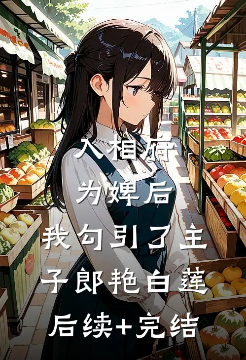 入相府为婢后，我勾引了主子郎艳白莲后续+完结