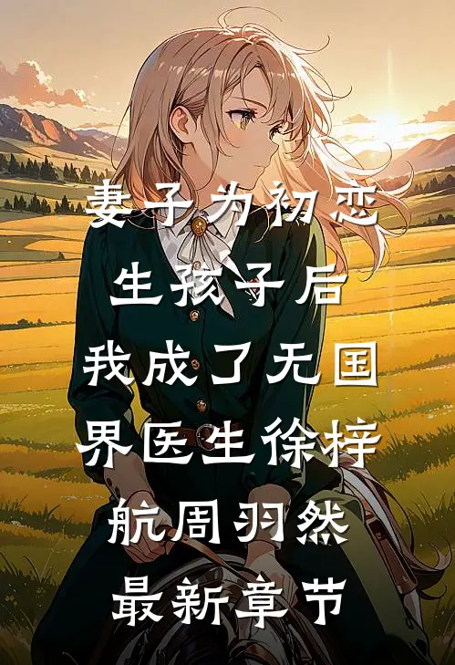妻子为初恋生孩子后，我成了无国界医生徐梓航周羽然最新章节