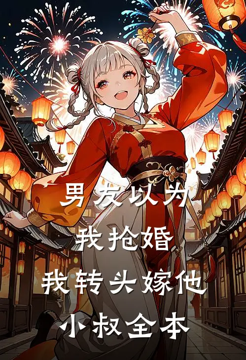 男友以为我抢婚，我转头嫁他小叔全本